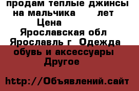 продам теплые джинсы на мальчика 9-10 лет › Цена ­ 1 000 - Ярославская обл., Ярославль г. Одежда, обувь и аксессуары » Другое   